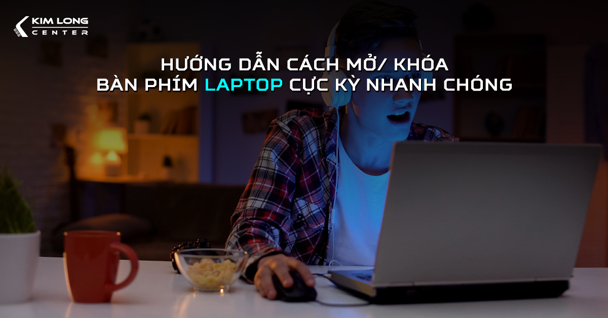 Hướng dẫn cách mở/ khóa bàn phím laptop cực kỳ nhanh chóng