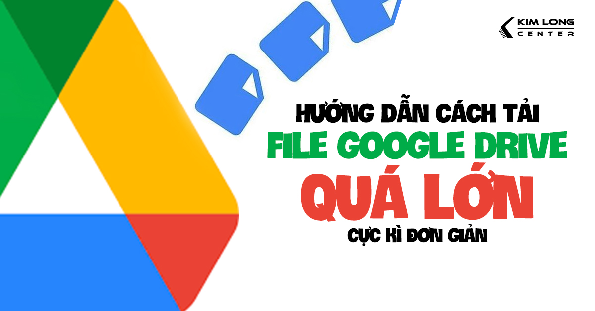 Hướng dẫn cách tải file quá lớn không có bản xem trước trên Google Drive cực đơn giản