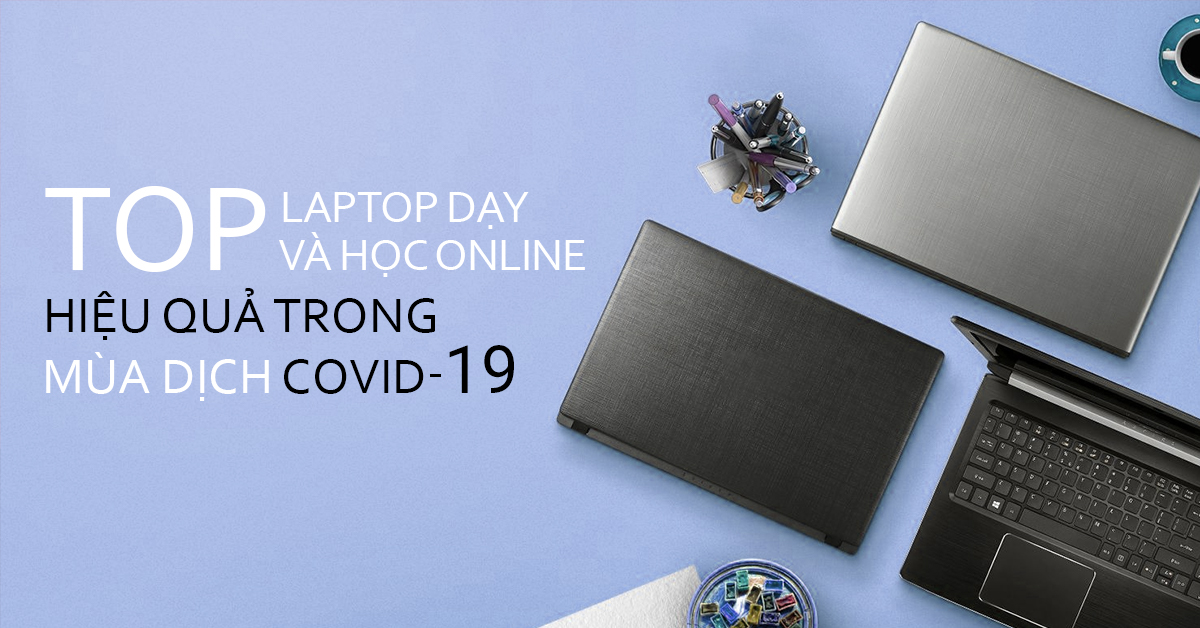 Top Laptop Dạy Và Học Online Hiệu Quả Trong Mùa Dịch Covid-19