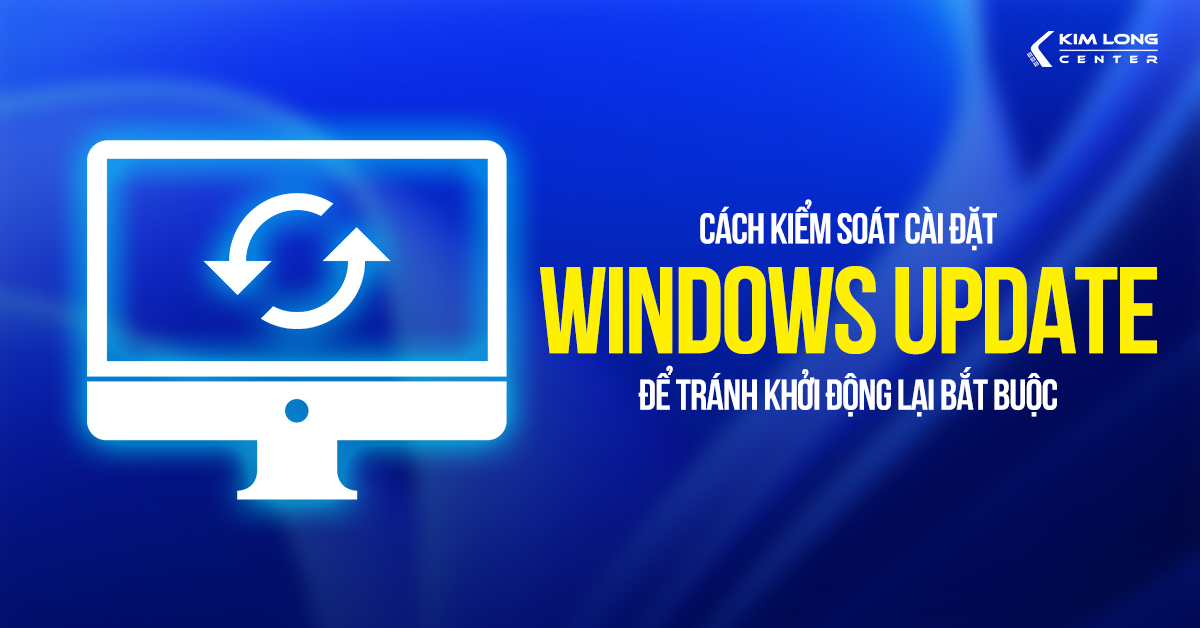 Hướng dẫn kiểm soát cài đặt Windows Update để ngừng khởi động lại bắt buộc 